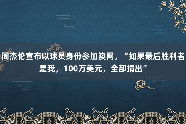 周杰伦宣布以球员身份参加澳网，“如果最后胜利者是我，100万美元，全部捐出”