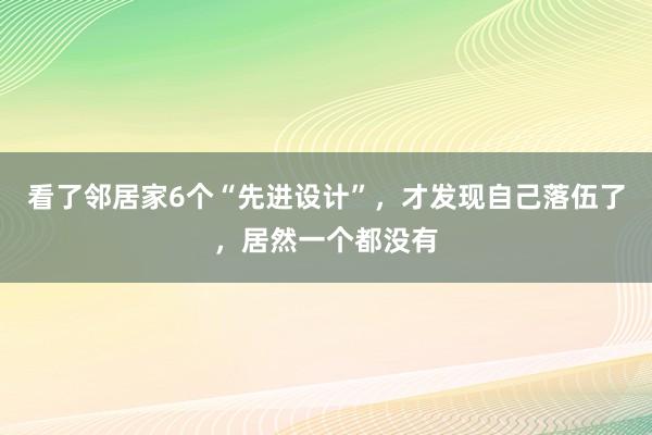 看了邻居家6个“先进设计”，才发现自己落伍了，居然一个都没有