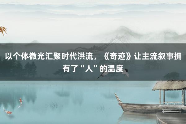 以个体微光汇聚时代洪流，《奇迹》让主流叙事拥有了“人”的温度