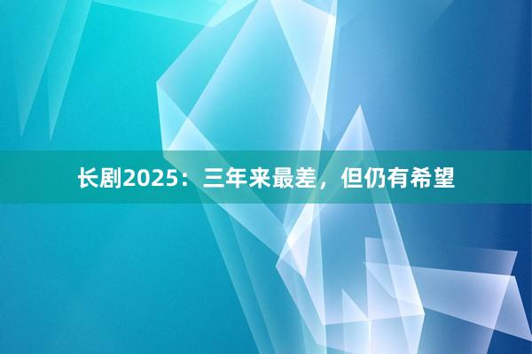 长剧2025：三年来最差，但仍有希望