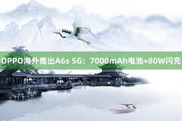 OPPO海外推出A6s 5G：7000mAh电池+80W闪充