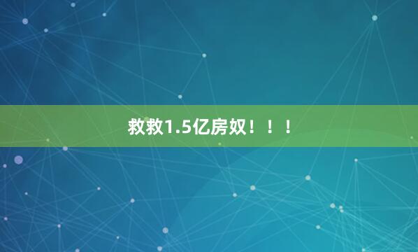 救救1.5亿房奴！！！