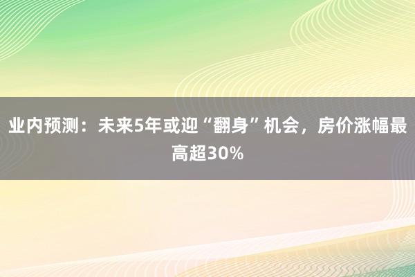 业内预测：未来5年或迎“翻身”机会，房价涨幅最高超30%