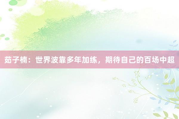 茹子楠：世界波靠多年加练，期待自己的百场中超