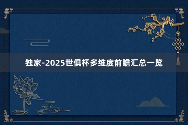 独家-2025世俱杯多维度前瞻汇总一览