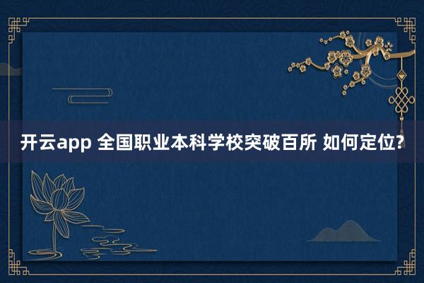 开云app 全国职业本科学校突破百所 如何定位?