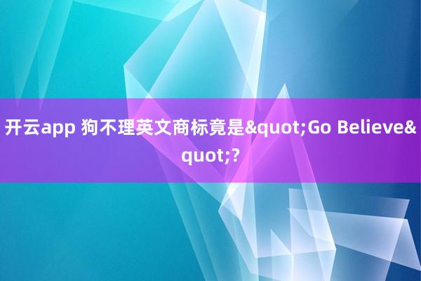 开云app 狗不理英文商标竟是"Go Believe"?