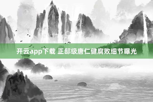 开云app下载 正部级唐仁健腐败细节曝光
