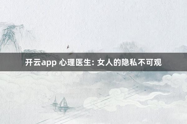 开云app 心理医生: 女人的隐私不可观