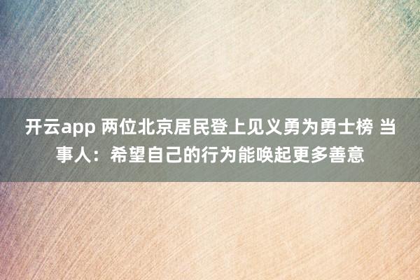 开云app 两位北京居民登上见义勇为勇士榜 当事人：希望自己的行为能唤起更多善意