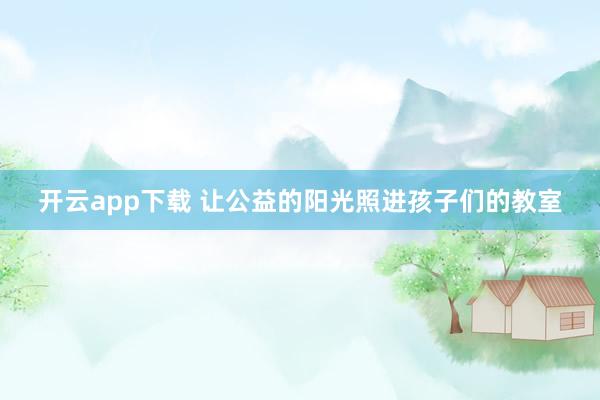 开云app下载 让公益的阳光照进孩子们的教室