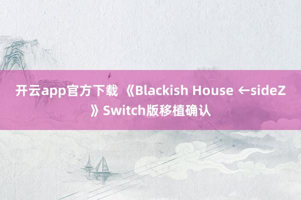 开云app官方下载 《Blackish House ←sideZ》Switch版移植确认