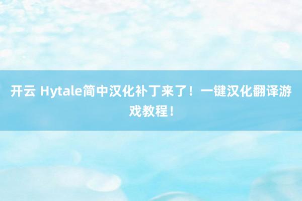 开云 Hytale简中汉化补丁来了!一键汉化翻译游戏教程!