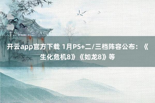 开云app官方下载 1月PS+二/三档阵容公布:《生化危机8》《如龙8》等