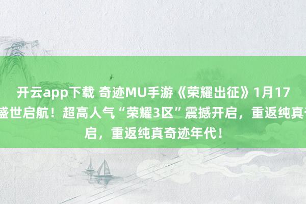 开云app下载 奇迹MU手游《荣耀出征》1月17日13:00盛世启航！超高人气“荣耀3区”震撼开启，重返纯真奇迹年代！