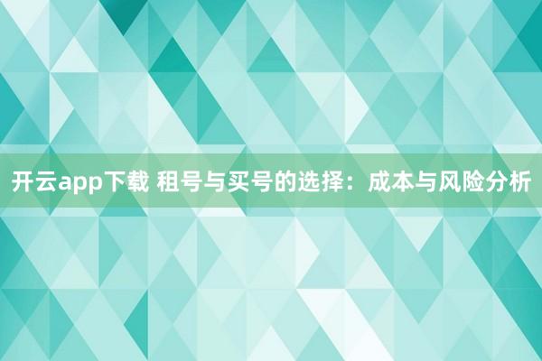 开云app下载 租号与买号的选择：成本与风险分析