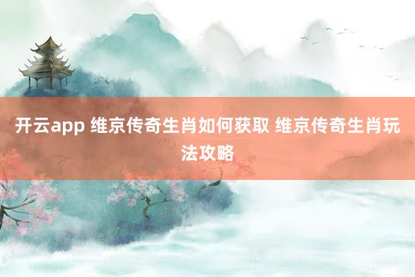 开云app 维京传奇生肖如何获取 维京传奇生肖玩法攻略