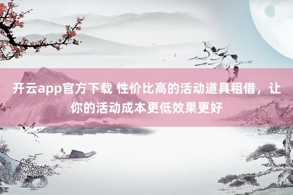 开云app官方下载 性价比高的活动道具租借,让你的活动成本更低效果更好