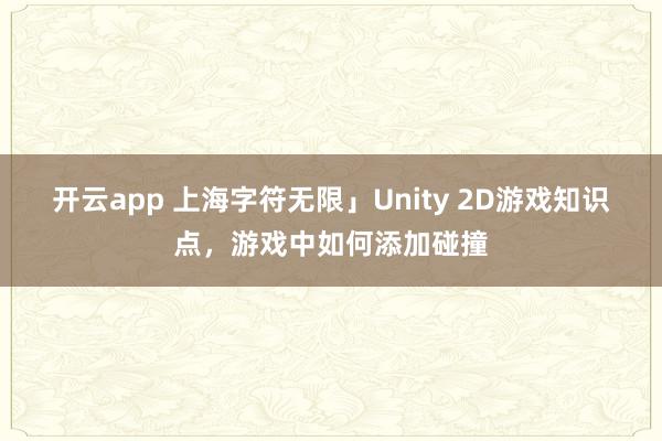 开云app 上海字符无限」Unity 2D游戏知识点，游戏中如何添加碰撞