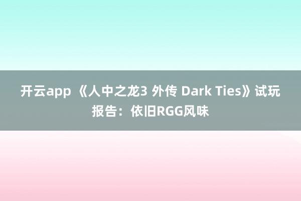开云app 《人中之龙3 外传 Dark Ties》试玩报告:依旧RGG风味