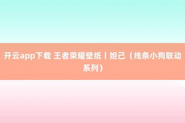 开云app下载 王者荣耀壁纸丨妲己（线条小狗联动系列）