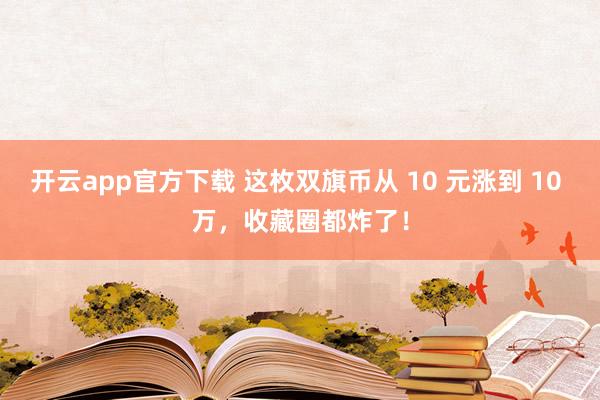 开云app官方下载 这枚双旗币从 10 元涨到 10 万,收藏圈都炸了!