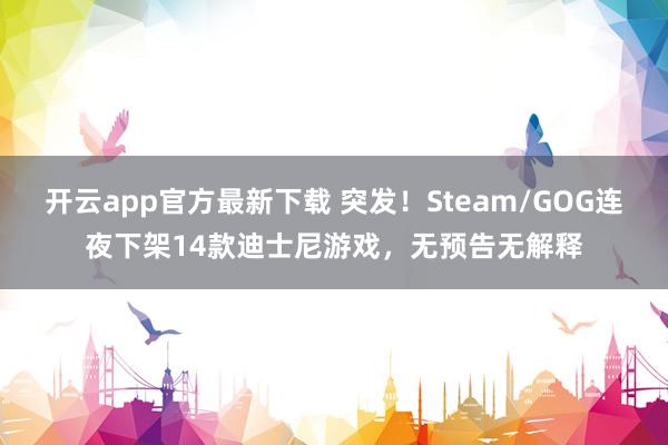 开云app官方最新下载 突发！Steam/GOG连夜下架14款迪士尼游戏，无预告无解释