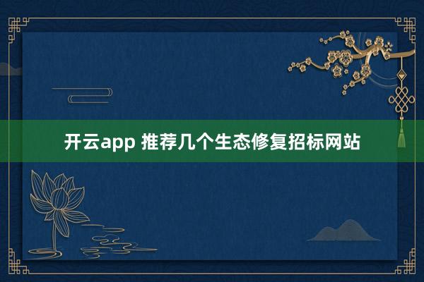 开云app 推荐几个生态修复招标网站