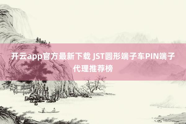 开云app官方最新下载 JST圆形端子车PIN端子代理推荐榜