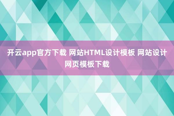 开云app官方下载 网站HTML设计模板 网站设计网页模板下载