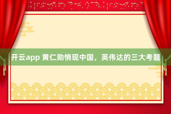 开云app 黄仁勋悄现中国，英伟达的三大考题