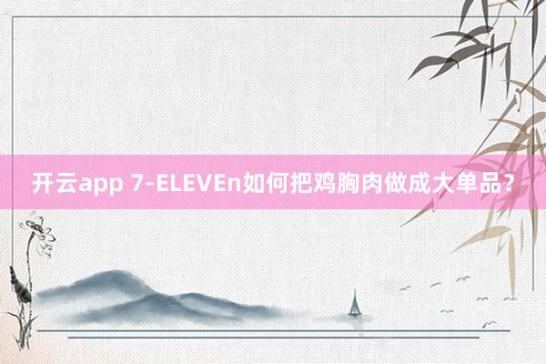 开云app 7-ELEVEn如何把鸡胸肉做成大单品？