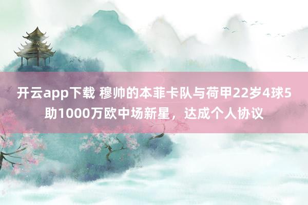 开云app下载 穆帅的本菲卡队与荷甲22岁4球5助1000万欧中场新星,达成个人协议