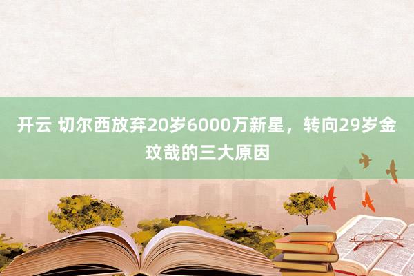 开云 切尔西放弃20岁6000万新星,转向29岁金玟哉的三大原因