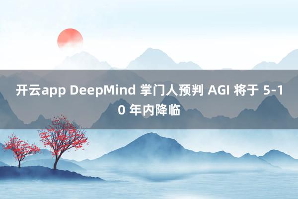 开云app DeepMind 掌门人预判 AGI 将于 5-10 年内降临