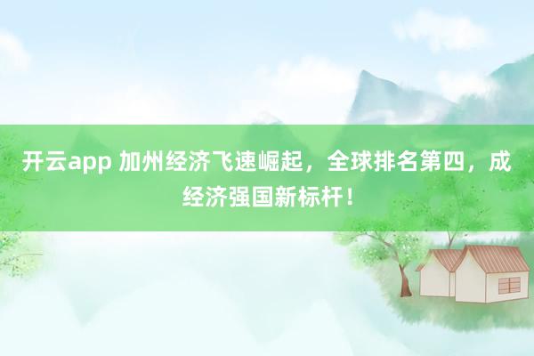 开云app 加州经济飞速崛起，全球排名第四，成经济强国新标杆！