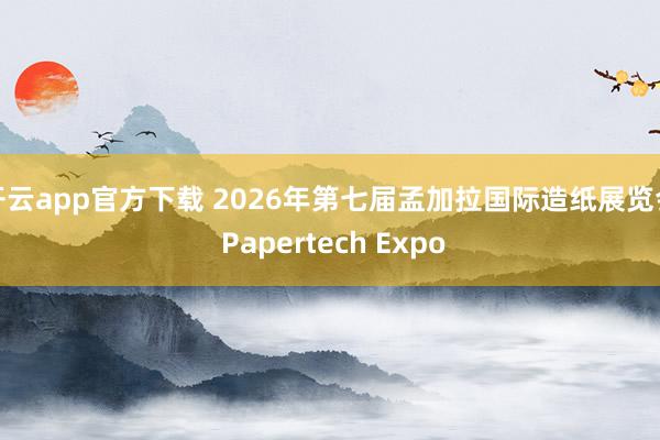 开云app官方下载 2026年第七届孟加拉国际造纸展览会 Papertech Expo