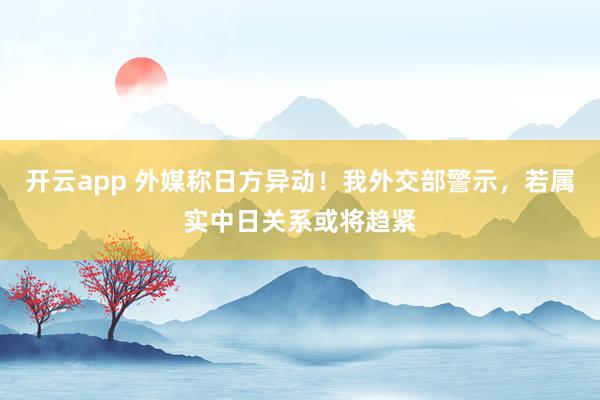开云app 外媒称日方异动!我外交部警示,若属实中日关系或将趋紧