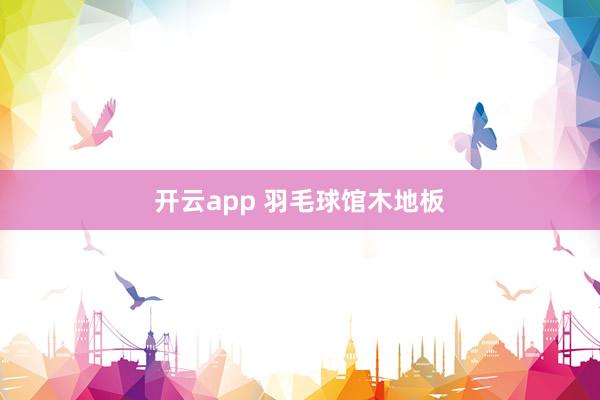 开云app 羽毛球馆木地板