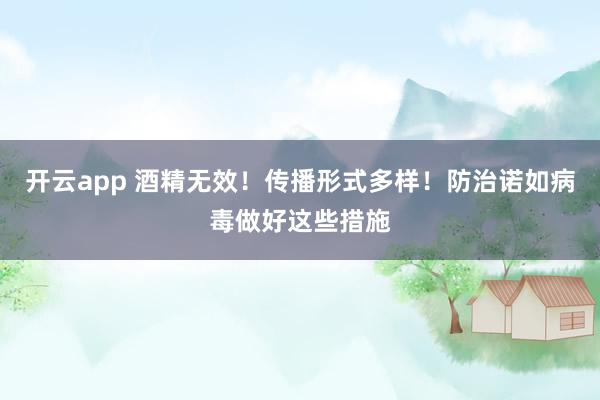 开云app 酒精无效！传播形式多样！防治诺如病毒做好这些措施