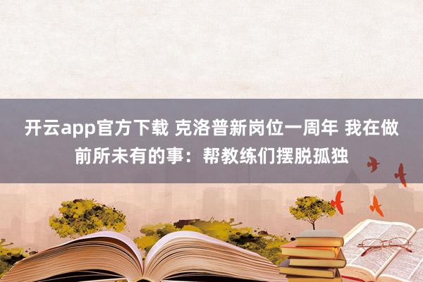 开云app官方下载 克洛普新岗位一周年 我在做前所未有的事：帮教练们摆脱孤独
