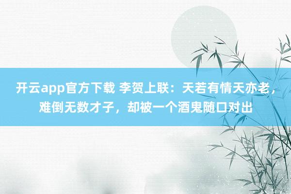 开云app官方下载 李贺上联:天若有情天亦老,难倒无数才子,却被一个酒鬼随口对出