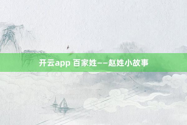 开云app 百家姓——赵姓小故事