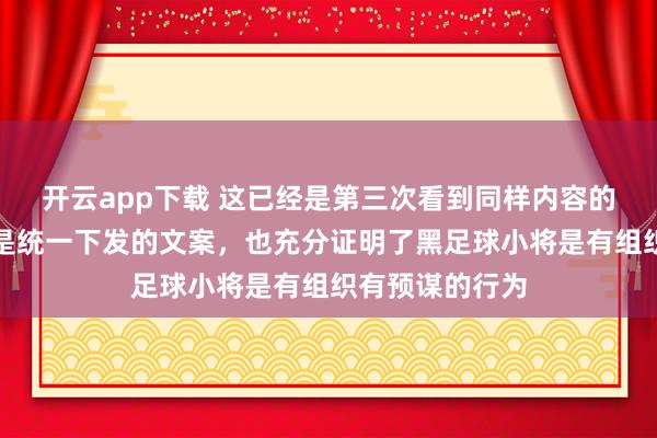 开云app下载 这已经是第三次看到同样内容的文字了，显然是统一下发的文案，也充分证明了黑足球小将是有组织有预谋的行为