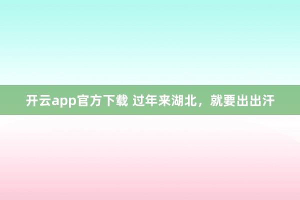 开云app官方下载 过年来湖北，就要出出汗