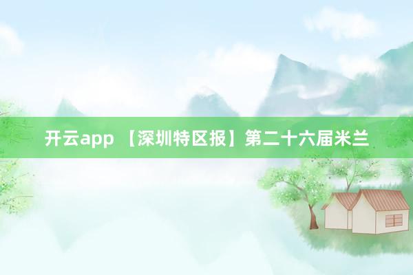 开云app 【深圳特区报】第二十六届米兰