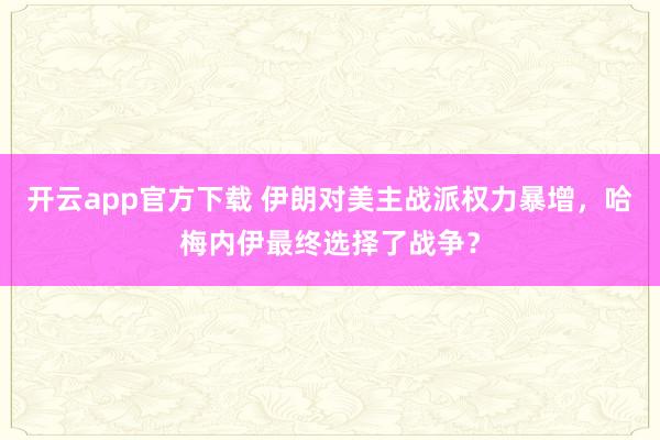 开云app官方下载 伊朗对美主战派权力暴增，哈梅内伊最终选择了战争？