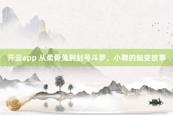 开云app 从柔骨兔到封号斗罗，小舞的蜕变故事