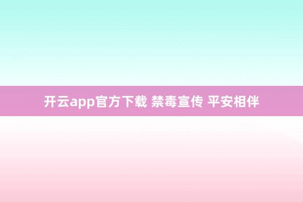 开云app官方下载 禁毒宣传 平安相伴