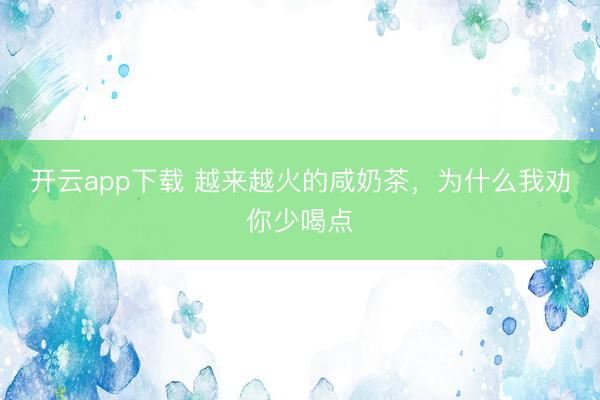 开云app下载 越来越火的咸奶茶，为什么我劝你少喝点